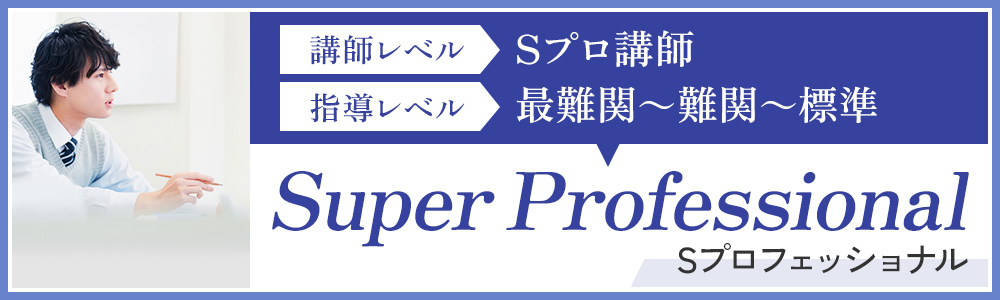 Sプロフェッショナル　講師レベル：Sプロ講師、指導レベル：最難関～難関～標準